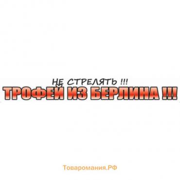 Наклейка на авто "Не стрелять!!! Трофей из Берлина", 700*100 мм